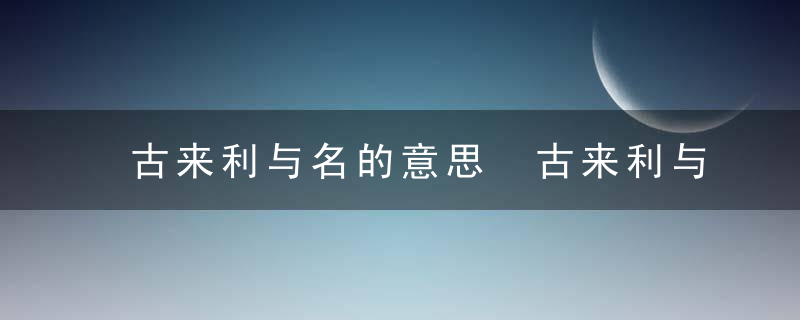 古来利与名的意思 古来利与名这首诗的作者是谁